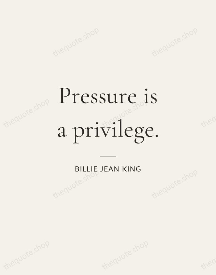 Pressure is a privilege. — Billie Jean King — Gallery Rule