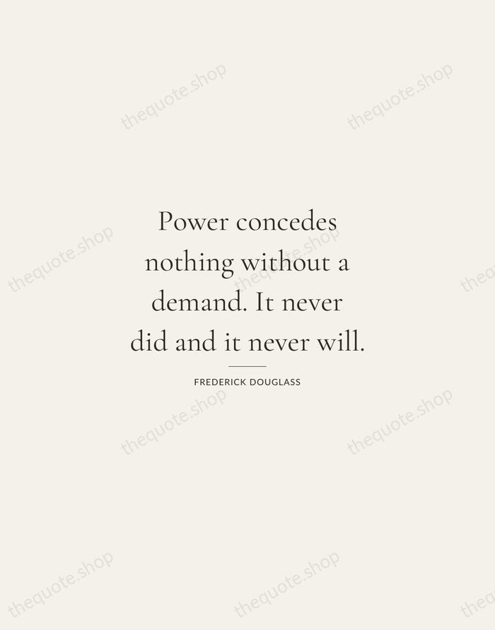 Power concedes nothing without a demand. It never did and it never… — Frederick Douglass — Gallery Rule