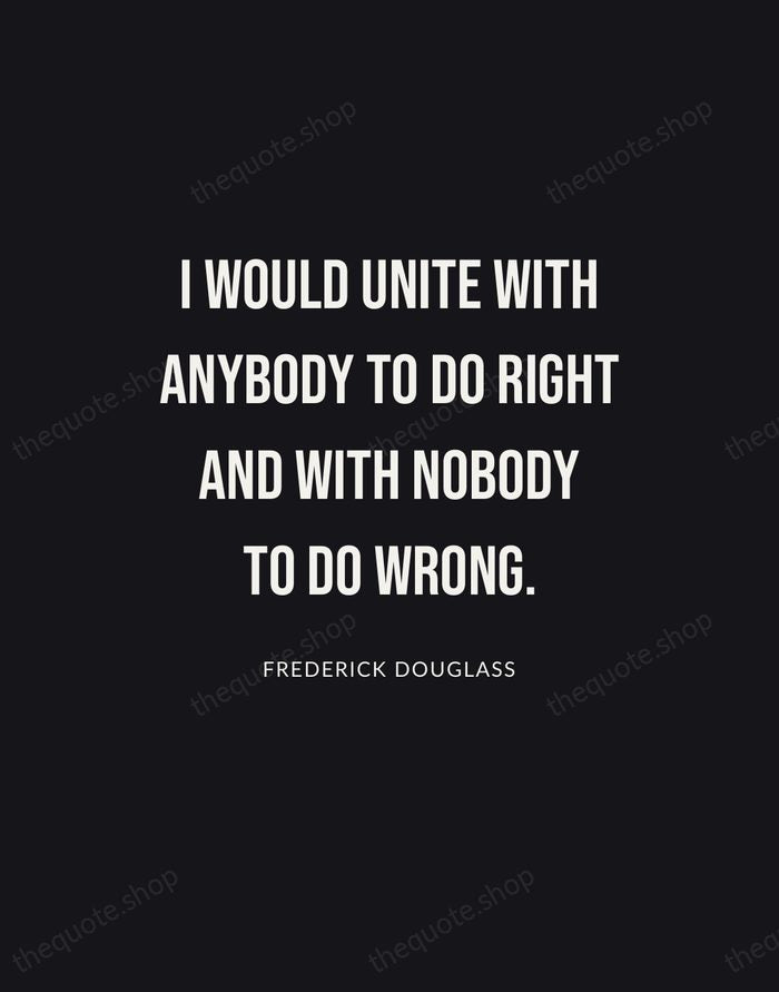 I would unite with anybody to do right and with nobody to… — Frederick Douglass | Printable Wall Art — Poster Condensed