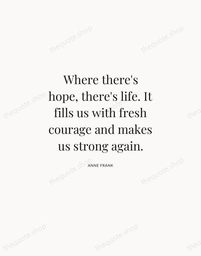 Where there's hope, there's life. It fills us with fresh courage and… — Anne Frank | Printable Wall Art — Atelier Serif