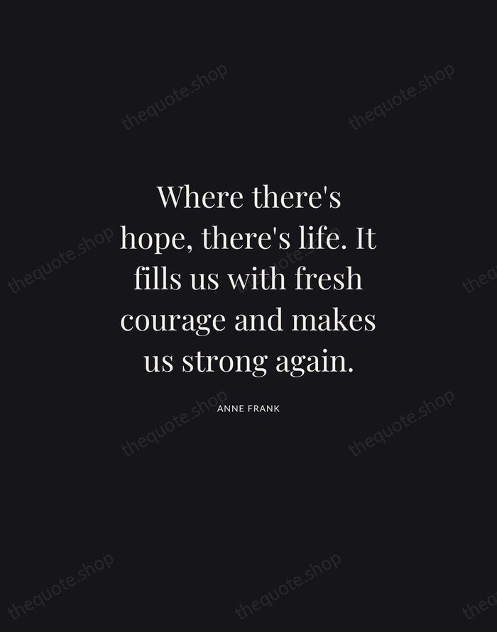 Where there's hope, there's life. It fills us with fresh courage and… — Anne Frank | Printable Wall Art — Midnight Serif