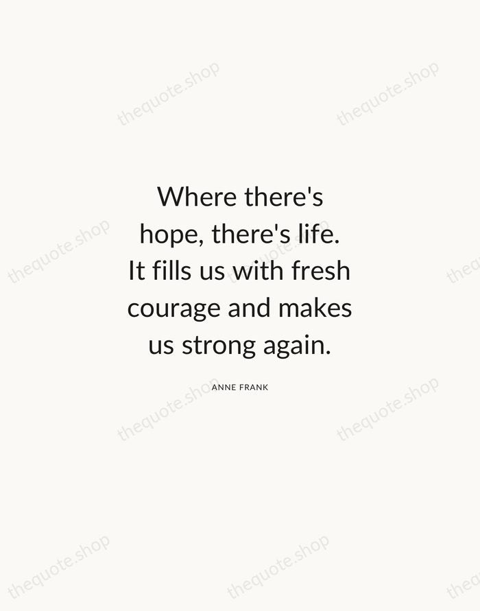 Where there's hope, there's life. It fills us with fresh courage and… — Anne Frank — Modern Sans Calm