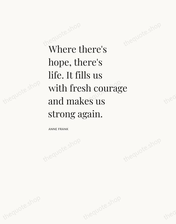 Where there's hope, there's life. It fills us with fresh courage and… — Anne Frank — Asymmetric Left