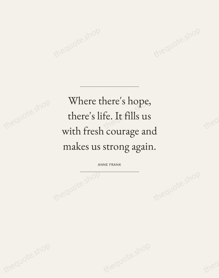 Where there's hope, there's life. It fills us with fresh courage and… — Anne Frank — Gallery Frame