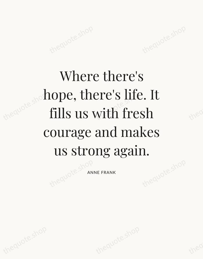 Where there's hope, there's life. It fills us with fresh courage and… — Anne Frank — Statement Serif