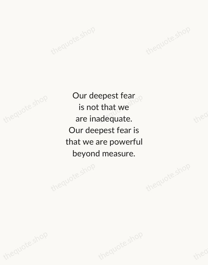 Our deepest fear is not that we are inadequate. Our deepest fear… — Marianne Williamson — Minimal Unsigned