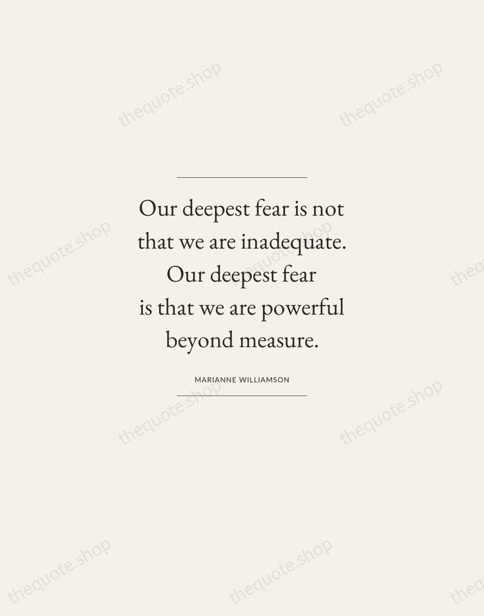 Our deepest fear is not that we are inadequate. Our deepest fear… — Marianne Williamson — Gallery Frame