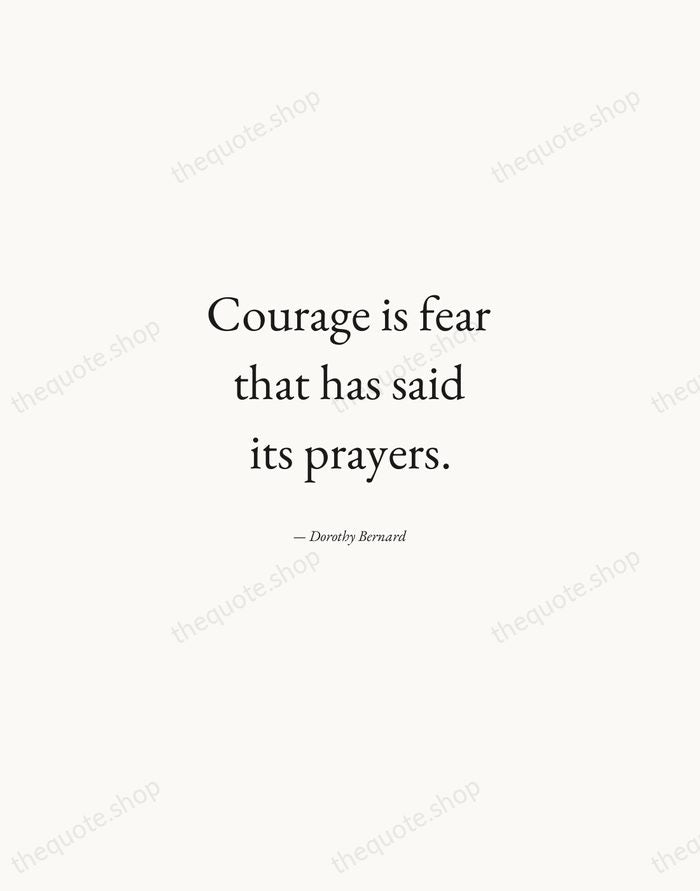 Courage is fear that has said its prayers. — Dorothy Bernard — Quiet Garamond