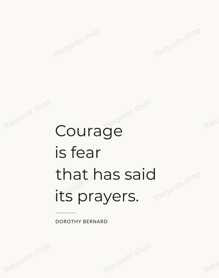 Courage is fear that has said its prayers. — Dorothy Bernard — Studio Left