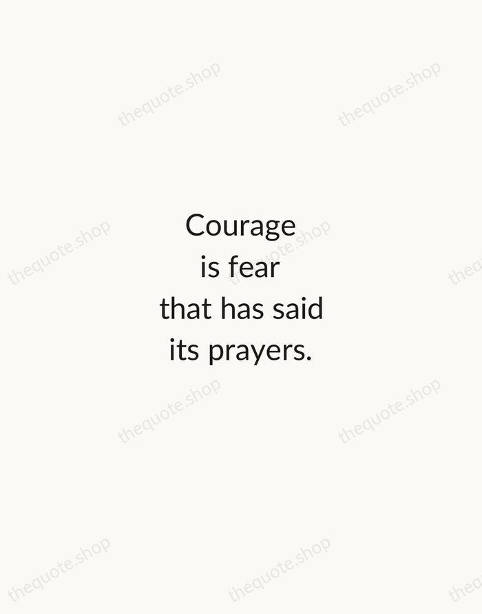 Courage is fear that has said its prayers. — Dorothy Bernard — Minimal Unsigned