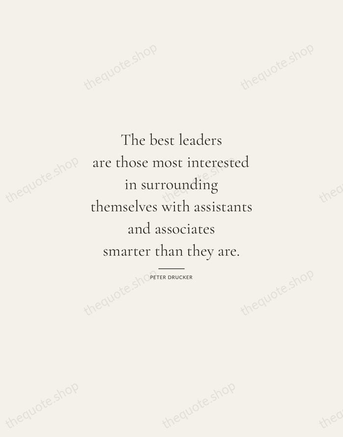 The best leaders are those most interested in surrounding themselves with assistants… — Peter Drucker — Gallery Rule