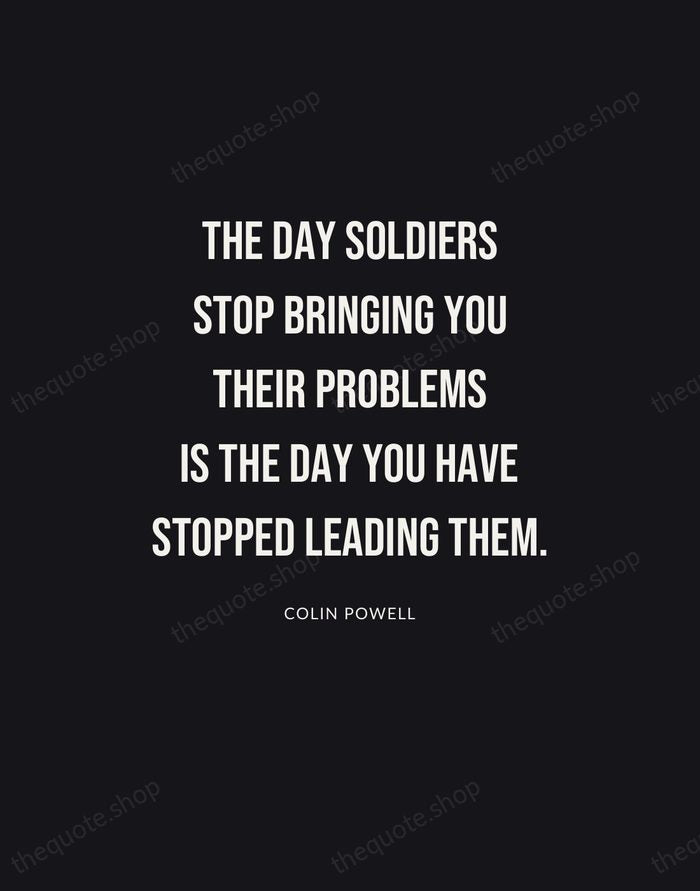 The day soldiers stop bringing you their problems is the day you… — Colin Powell | Printable Wall Art — Poster Condensed