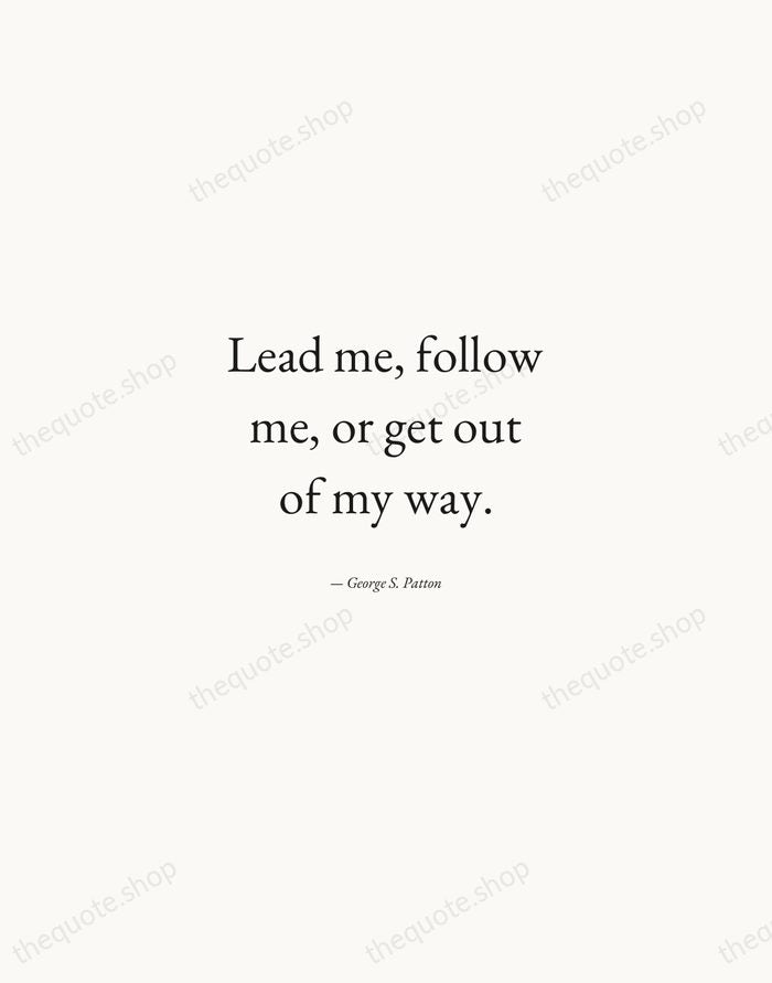Lead me, follow me, or get out of my way. — George S. Patton — Quiet Garamond
