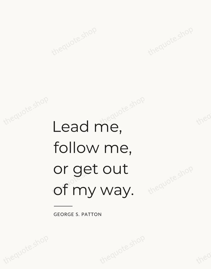 Lead me, follow me, or get out of my way. — George S. Patton — Studio Left