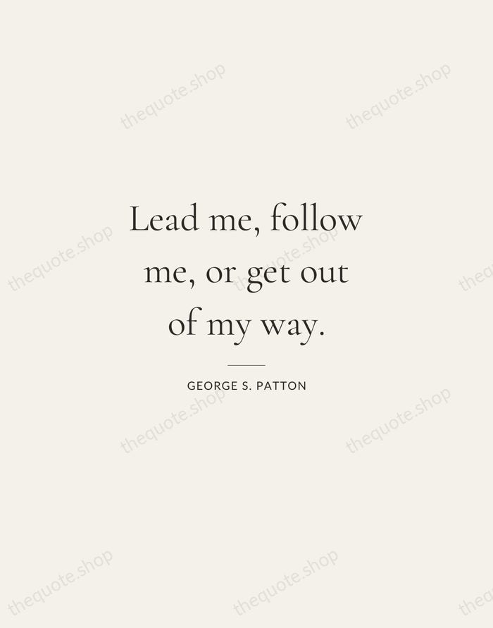 Lead me, follow me, or get out of my way. — George S. Patton — Gallery Rule