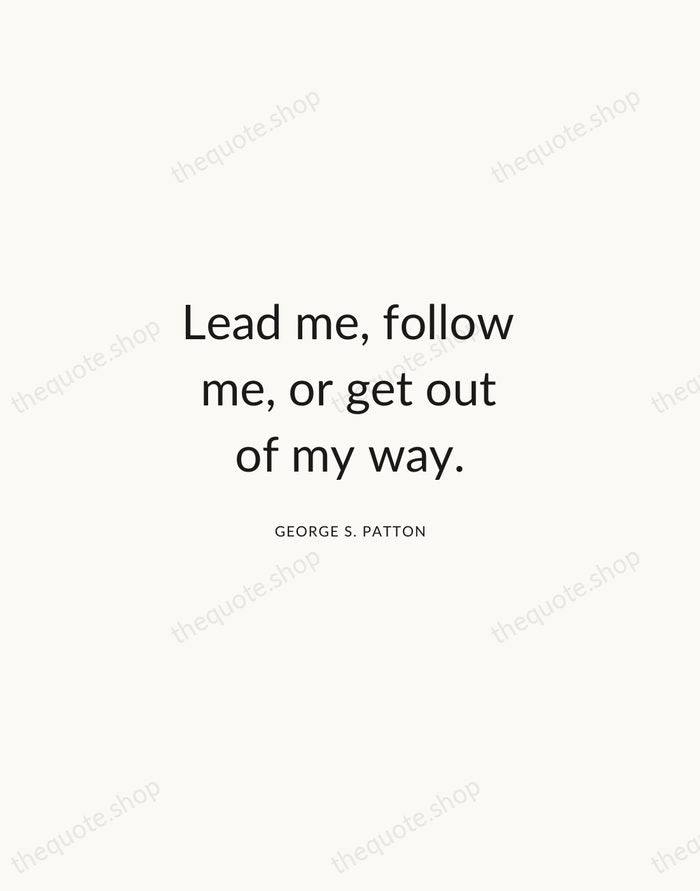 Lead me, follow me, or get out of my way. — George S. Patton — Modern Sans Calm