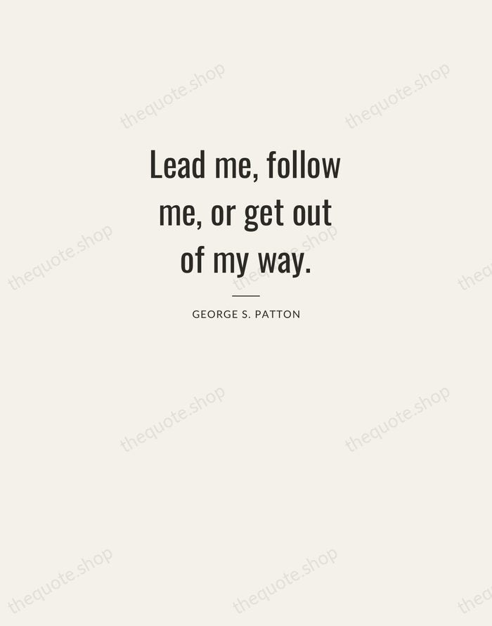 Lead me, follow me, or get out of my way. — George S. Patton — Letterpress Caps
