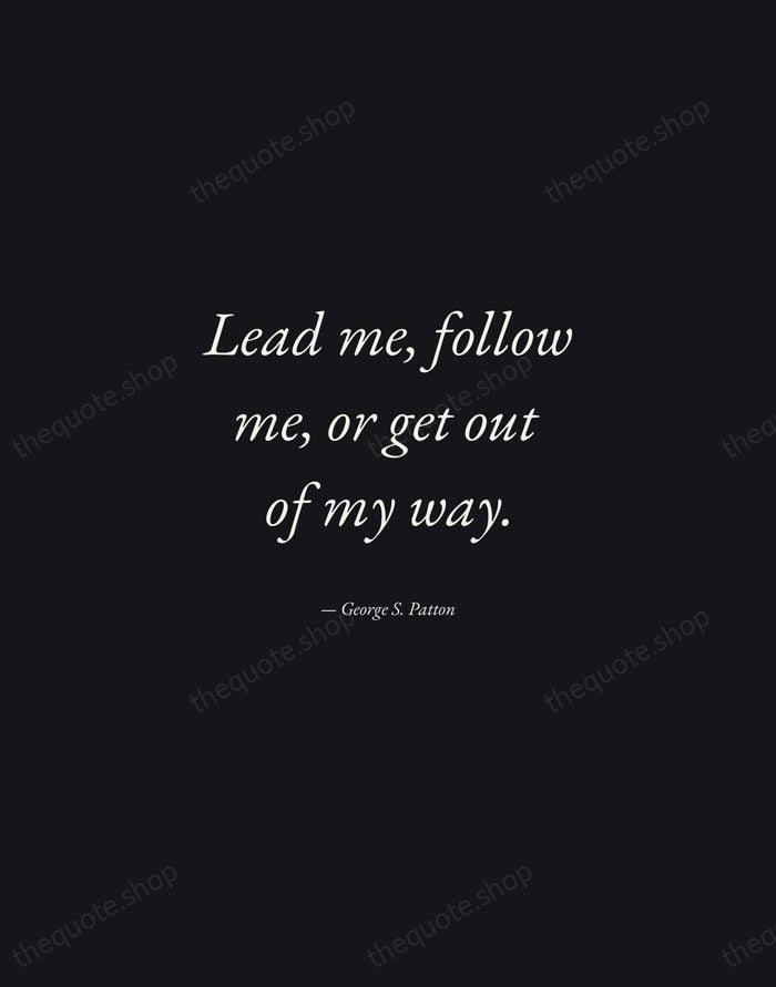 Lead me, follow me, or get out of my way. — George S. Patton — Manuscript Italic