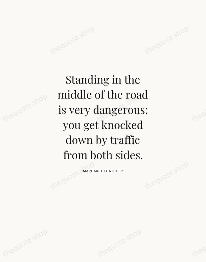 Standing in the middle of the road is very dangerous; you get… — Margaret Thatcher | Printable Wall Art — Atelier Serif