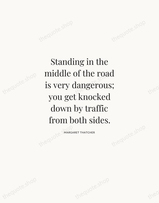 Standing in the middle of the road is very dangerous; you get… — Margaret Thatcher | Printable Wall Art — Atelier Serif