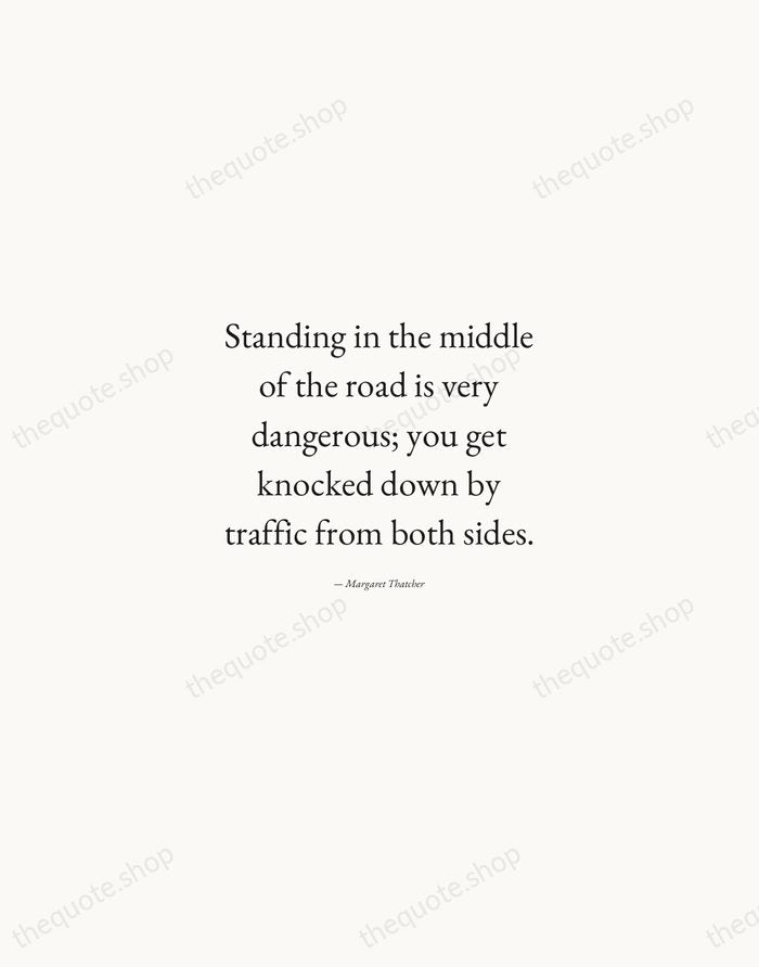 Standing in the middle of the road is very dangerous; you get… — Margaret Thatcher — Quiet Garamond