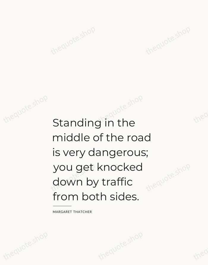 Standing in the middle of the road is very dangerous; you get… — Margaret Thatcher — Studio Left