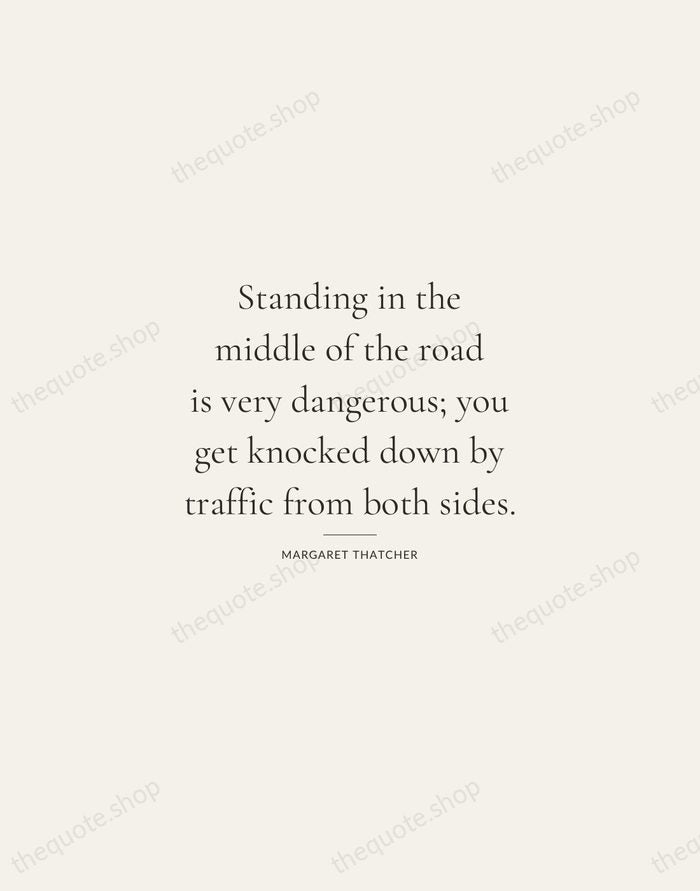 Standing in the middle of the road is very dangerous; you get… — Margaret Thatcher — Gallery Rule