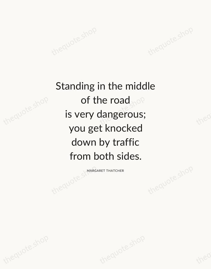 Standing in the middle of the road is very dangerous; you get… — Margaret Thatcher — Modern Sans Calm