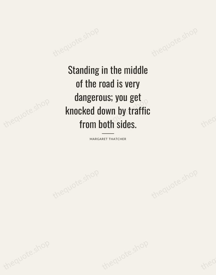 Standing in the middle of the road is very dangerous; you get… — Margaret Thatcher — Letterpress Caps
