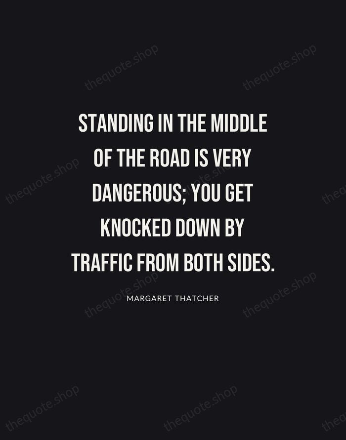 Standing in the middle of the road is very dangerous; you get… — Margaret Thatcher | Printable Wall Art — Poster Condensed