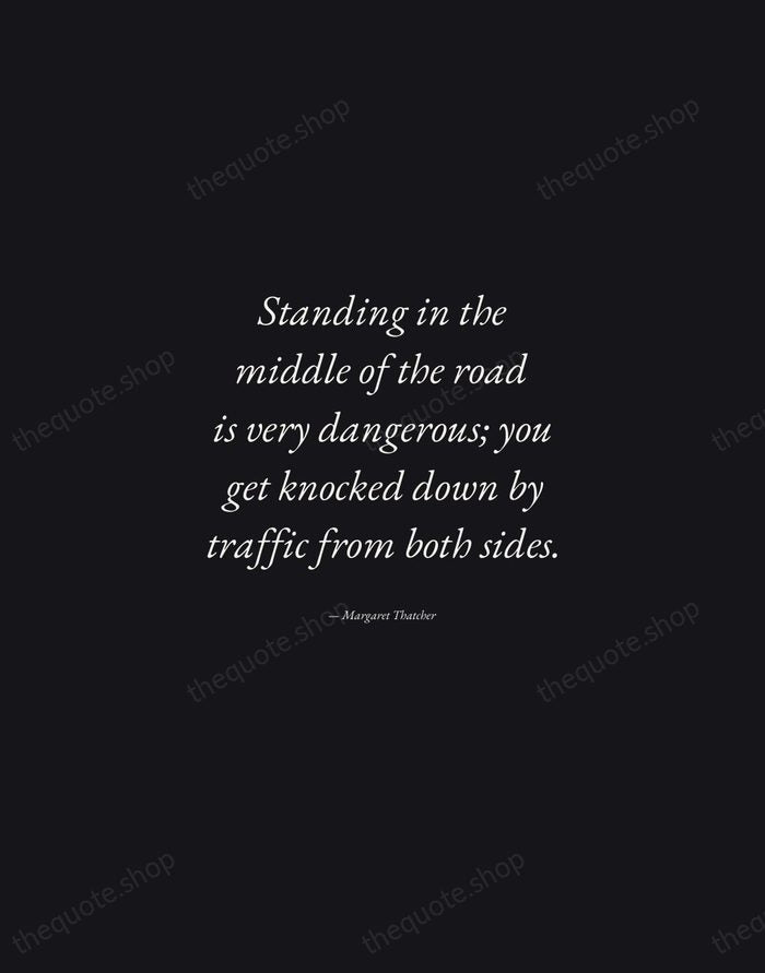 Standing in the middle of the road is very dangerous; you get… — Margaret Thatcher — Manuscript Italic