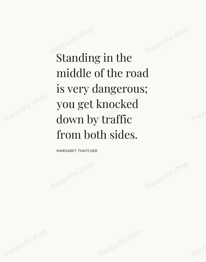 Standing in the middle of the road is very dangerous; you get… — Margaret Thatcher — Asymmetric Left