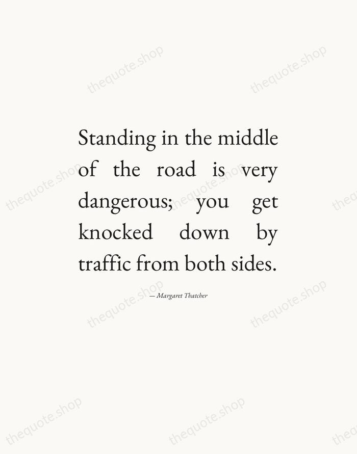 Standing in the middle of the road is very dangerous; you get… — Margaret Thatcher — Editorial Justified