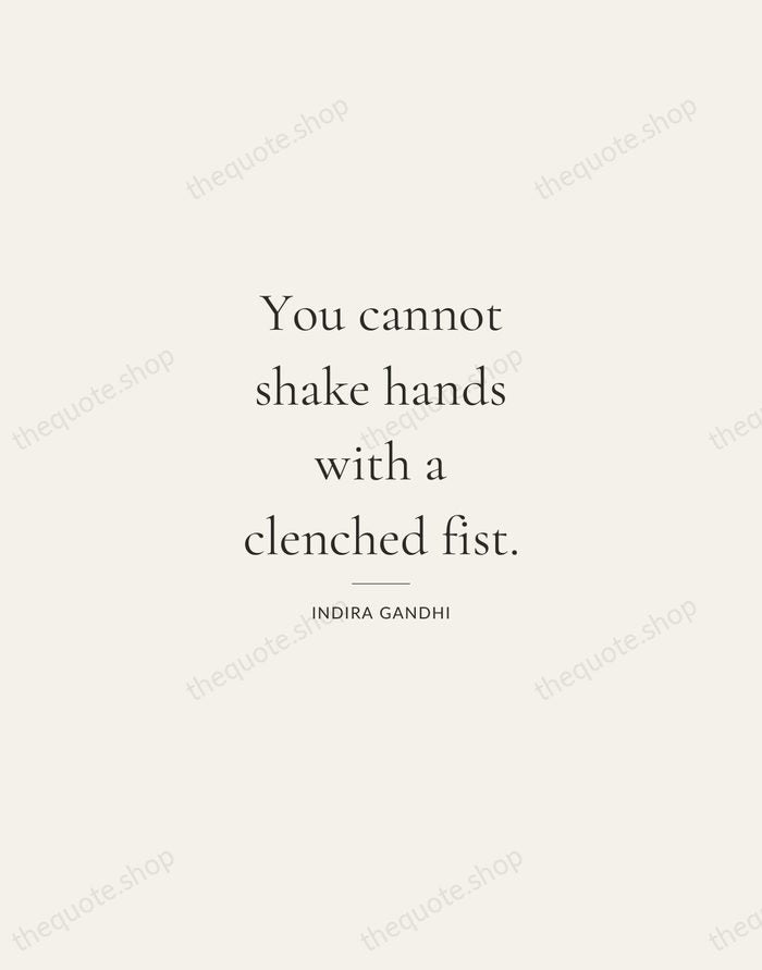 You cannot shake hands with a clenched fist. — Indira Gandhi — Gallery Rule