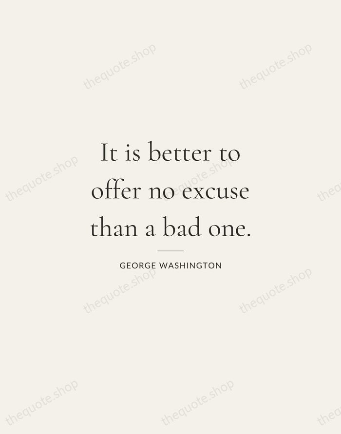 It is better to offer no excuse than a bad one. — George Washington — Gallery Rule