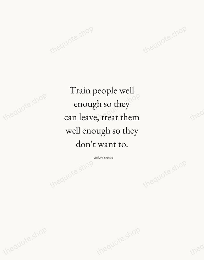 Train people well enough so they can leave, treat them well enough… — Richard Branson — Quiet Garamond
