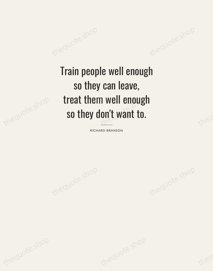 Train people well enough so they can leave, treat them well enough… — Richard Branson — Letterpress Caps
