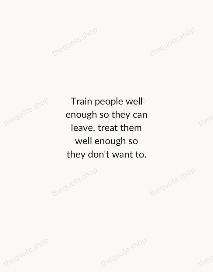 Train people well enough so they can leave, treat them well enough… — Richard Branson — Minimal Unsigned