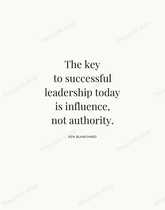 The key to successful leadership today is influence, not authority. — Ken Blanchard | Printable Wall Art — Atelier Serif