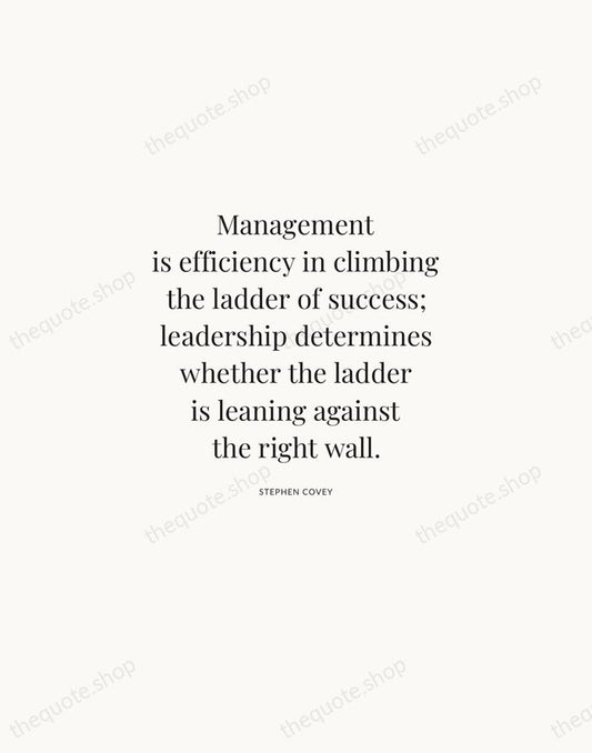 Management is efficiency in climbing the ladder of success; leadership determines whether… — Stephen Covey | Printable Wall Art — Atelier Serif