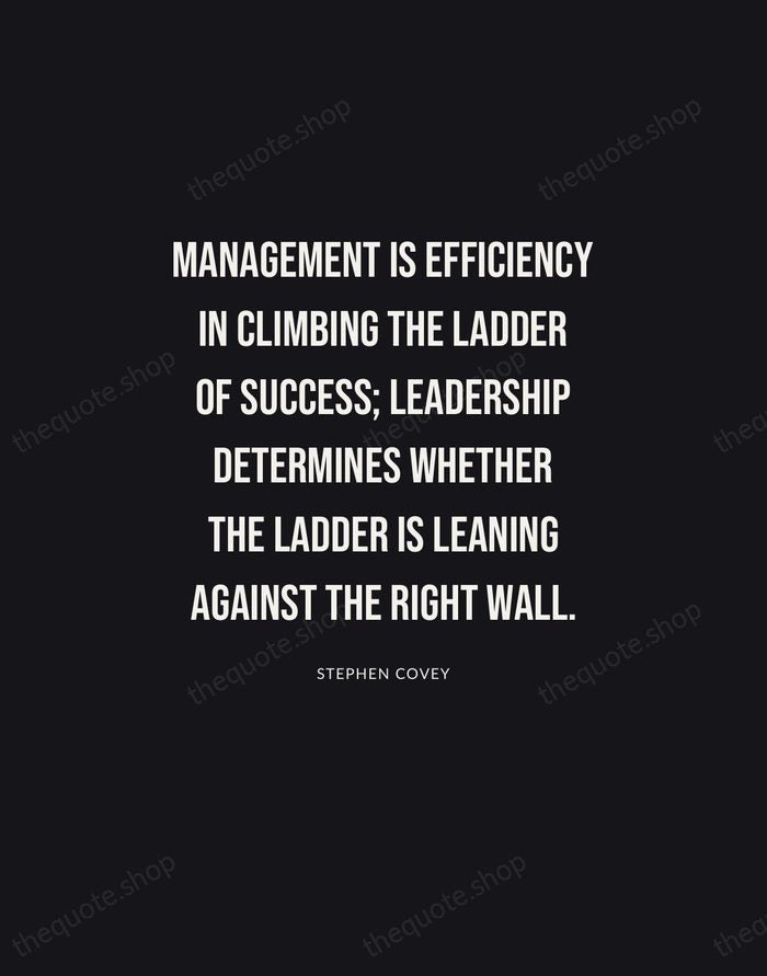 Management is efficiency in climbing the ladder of success; leadership determines whether… — Stephen Covey | Printable Wall Art — Poster Condensed