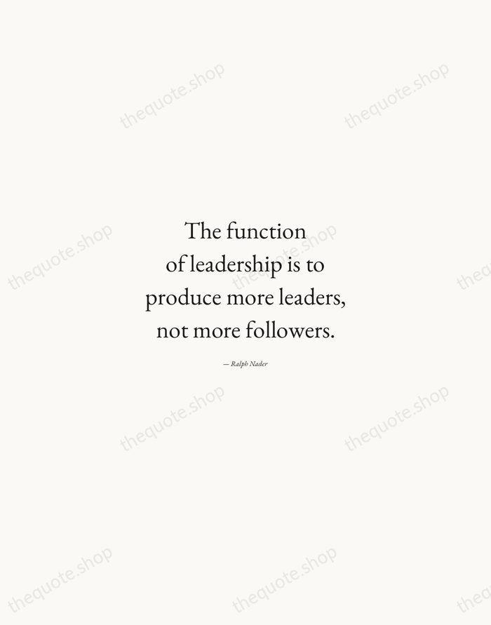 The function of leadership is to produce more leaders, not more followers. — Ralph Nader — Quiet Garamond