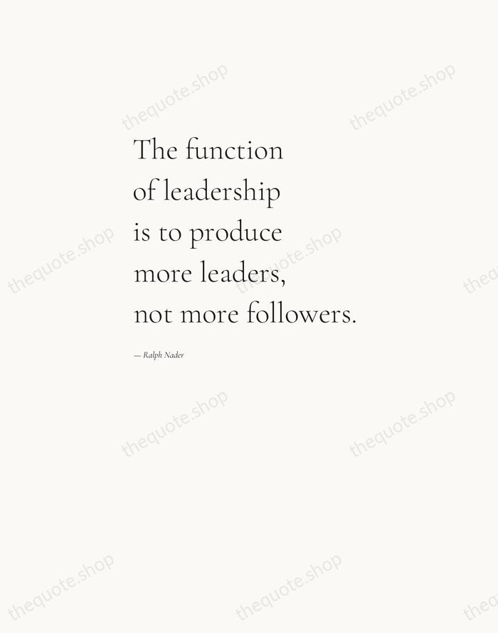 The function of leadership is to produce more leaders, not more followers. — Ralph Nader — Editorial Left Serif
