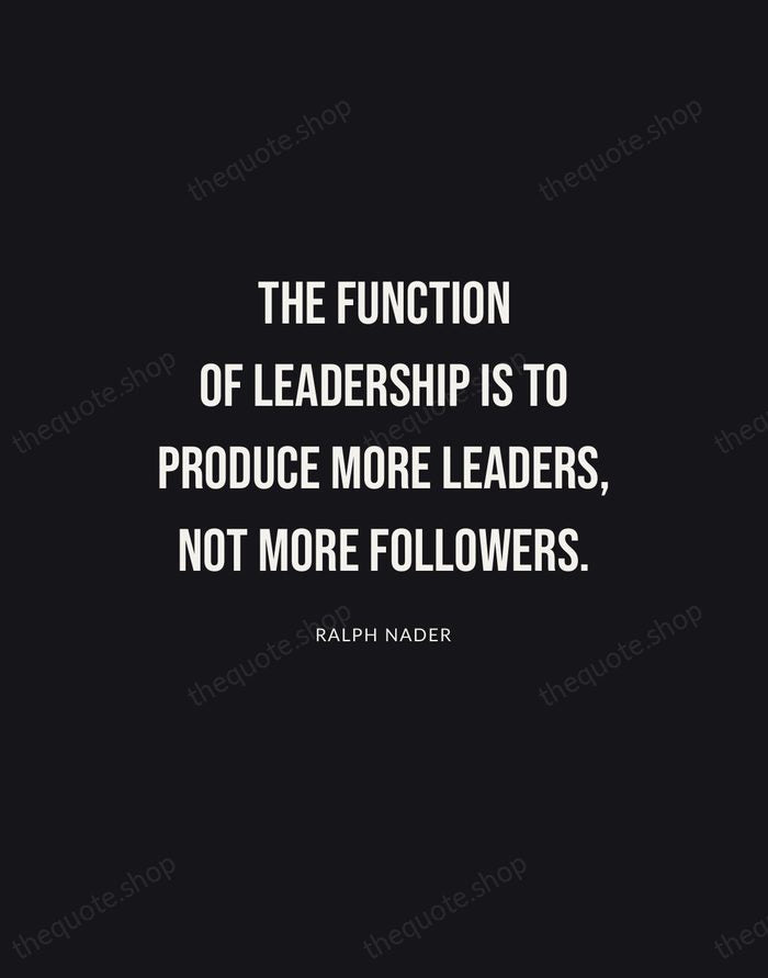 The function of leadership is to produce more leaders, not more followers. — Ralph Nader | Printable Wall Art — Poster Condensed