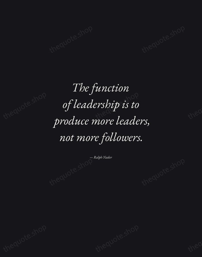 The function of leadership is to produce more leaders, not more followers. — Ralph Nader — Manuscript Italic