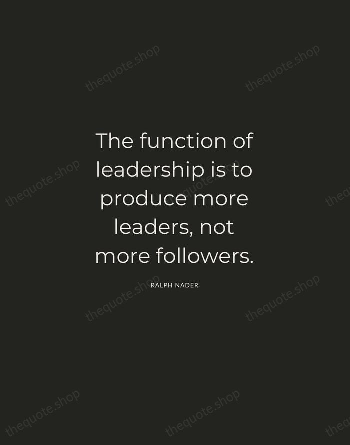 The function of leadership is to produce more leaders, not more followers. — Ralph Nader — Charcoal Sans