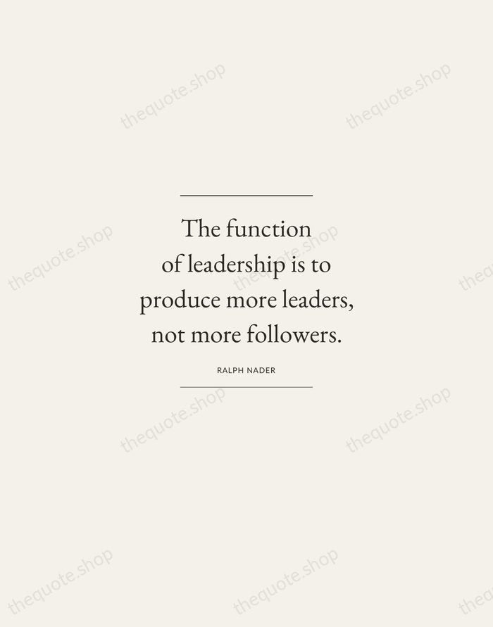 The function of leadership is to produce more leaders, not more followers. — Ralph Nader — Gallery Frame