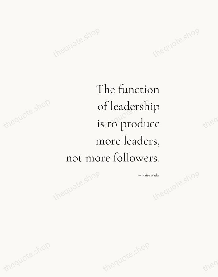 The function of leadership is to produce more leaders, not more followers. — Ralph Nader — Soft Serif Right