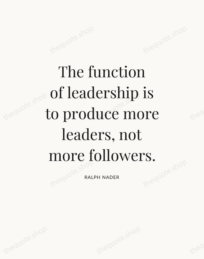 The function of leadership is to produce more leaders, not more followers. — Ralph Nader — Statement Serif