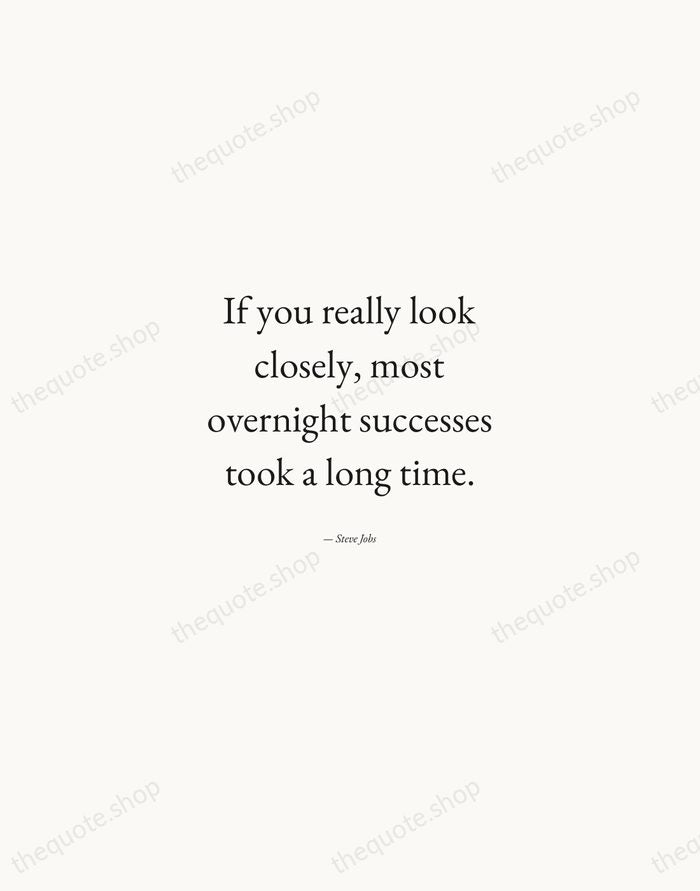 If you really look closely, most overnight successes took a long time. — Steve Jobs — Quiet Garamond
